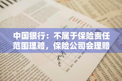 中国银行：不属于保险责任范围理赔，保险公司会理赔吗