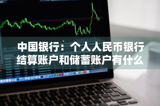 中国银行：个人人民币银行结算账户和储蓄账户有什么分别 个人人民币储蓄账户与结算账户的区别