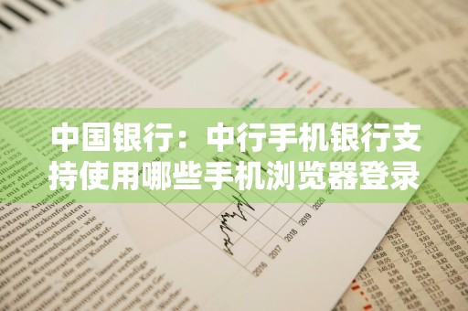 中国银行：中行手机银行支持使用哪些手机浏览器登录手机银行 中国银行支持什么浏览器手机