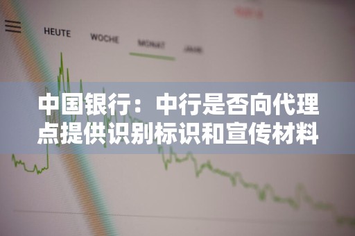 中国银行：中行是否向代理点提供识别标识和宣传材料 中国银行代理银行