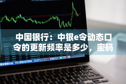 中国银行：中银e令动态口令的更新频率是多少，密码有多少位