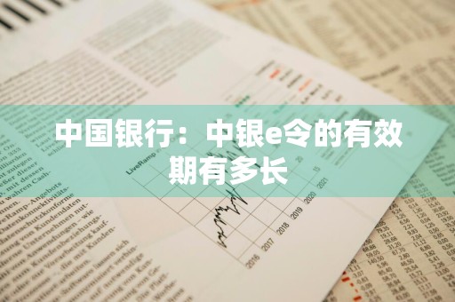中国银行：中银e令的有效期有多长