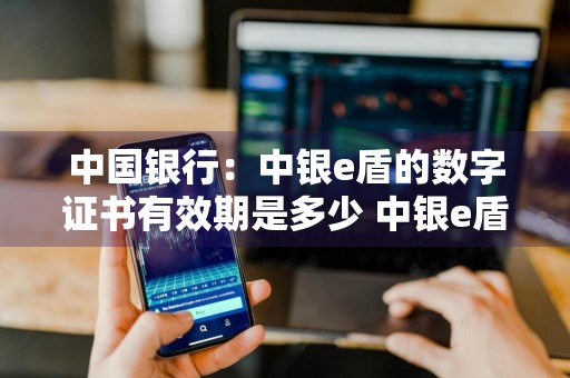 中国银行：中银e盾的数字证书有效期是多少 中银e盾下载证书