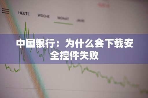 中国银行：为什么会下载安全控件失败