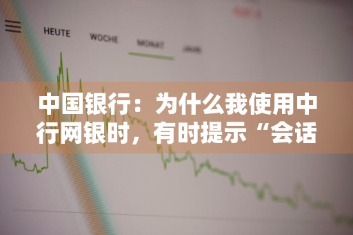 中国银行：为什么我使用中行网银时，有时提示“会话失效”，需要重新登录