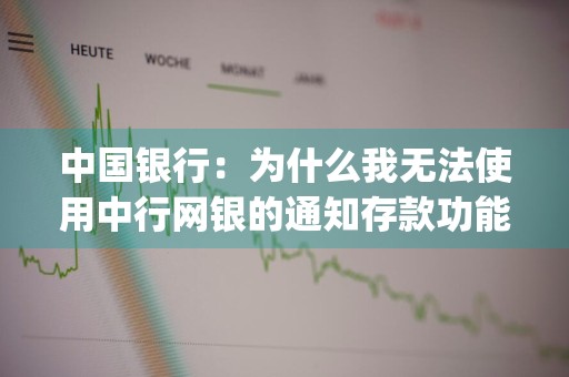 中国银行：为什么我无法使用中行网银的通知存款功能 中国银行app不通知