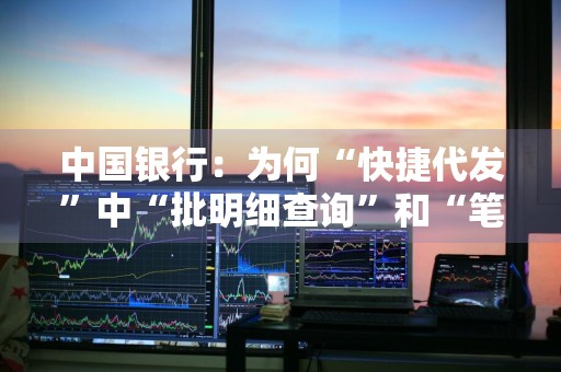 中国银行：为何“快捷代发”中“批明细查询”和“笔明细查询”是分开的 