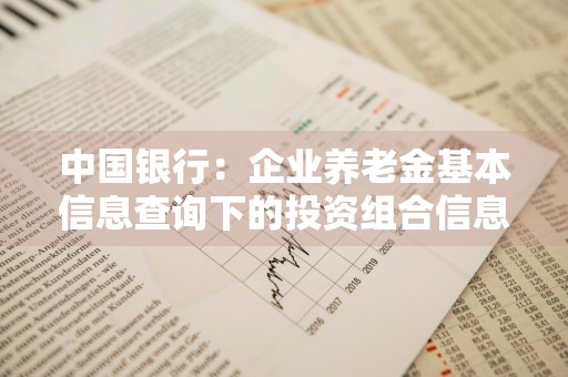 中国银行：企业养老金基本信息查询下的投资组合信息可查询到什么内容