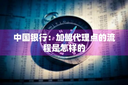 中国银行：加盟代理点的流程是怎样的