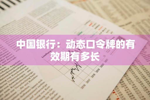 中国银行：动态口令牌的有效期有多长