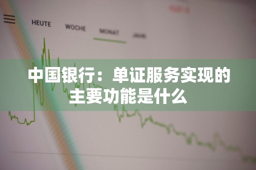 中国银行：单证服务实现的主要功能是什么