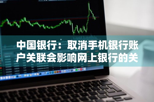 中国银行：取消手机银行账户关联会影响网上银行的关联账户吗