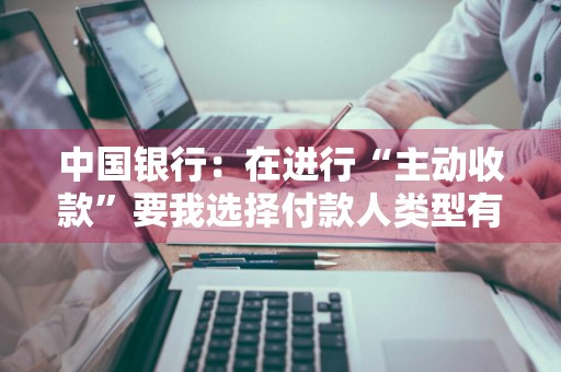 中国银行：在进行“主动收款”要我选择付款人类型有什么作用