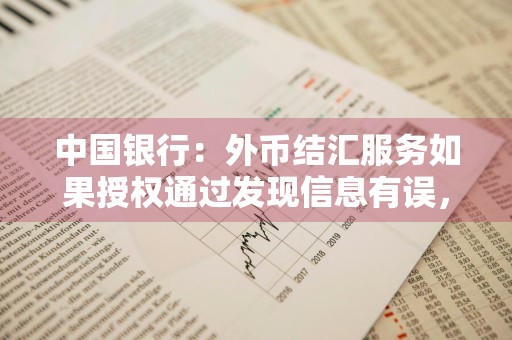 中国银行：外币结汇服务如果授权通过发现信息有误，是会被银行退回吗 