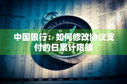 中国银行：如何修改协议支付的日累计限额