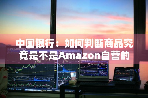 中国银行：如何判断商品究竟是不是Amazon自营的