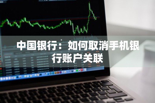中国银行：如何取消手机银行账户关联