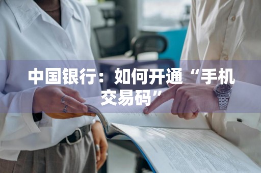 中国银行：如何开通“手机交易码”