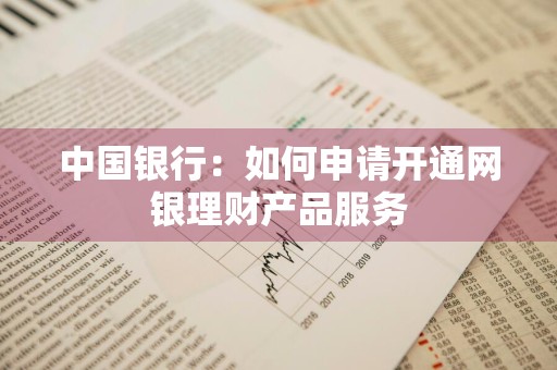 中国银行：如何申请开通网银理财产品服务