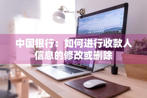中国银行：如何进行收款人信息的修改或删除