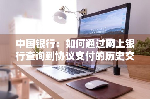 中国银行：如何通过网上银行查询到协议支付的历史交易记录