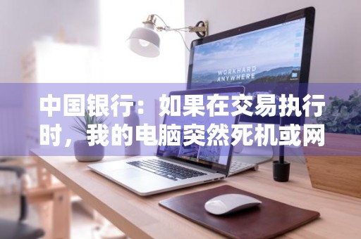 中国银行：如果在交易执行时，我的电脑突然死机或网络连接断开，我该怎么处理