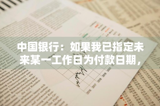 中国银行：如果我已指定未来某一工作日为付款日期，到付款日时，我是否还要对此笔交易进行处理