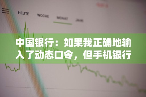 中国银行：如果我正确地输入了动态口令，但手机银行系统连续多次提示动态口令错误该怎么办