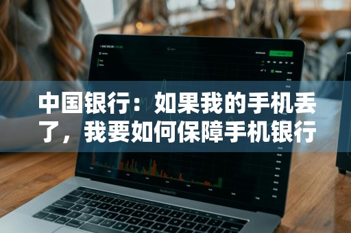 中国银行：如果我的手机丢了，我要如何保障手机银行的资金安全