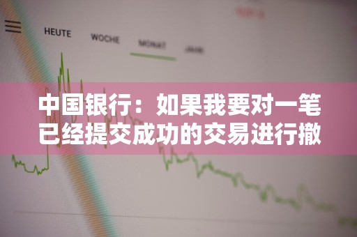 中国银行：如果我要对一笔已经提交成功的交易进行撤销，是否需要通知银行