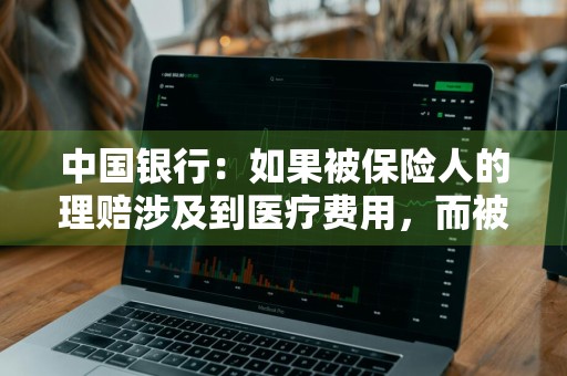 中国银行：如果被保险人的理赔涉及到医疗费用，而被保险人又有社会医疗保险，保险公司的理赔依据是什么