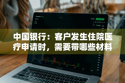 中国银行：客户发生住院医疗申请时，需要带哪些材料