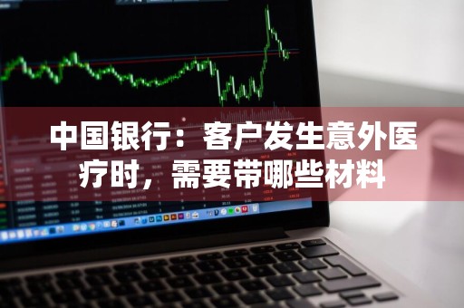 中国银行:客户发生意外医疗时,需要带哪些材料