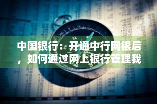 中国银行：开通中行网银后，如何通过网上银行管理我的多个银行账户 