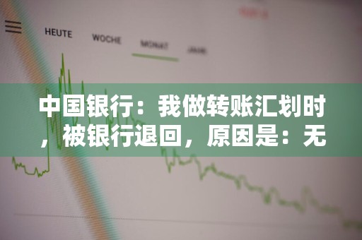 中国银行：我做转账汇划时，被银行退回，原因是：无此账户或其他错误 