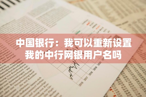 中国银行：我可以重新设置我的中行网银用户名吗