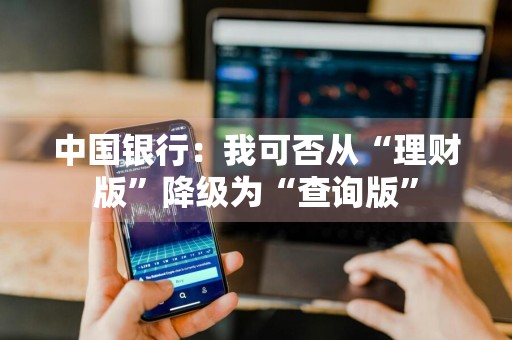 中国银行：我可否从“理财版”降级为“查询版”