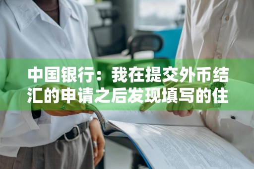 中国银行：我在提交外币结汇的申请之后发现填写的住处有误，能否进行修改 