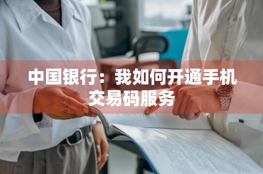 中国银行：我如何开通手机交易码服务