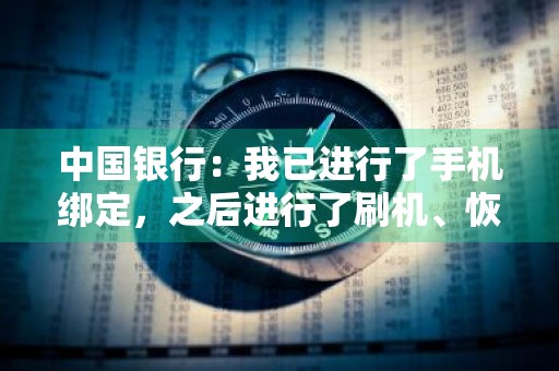 中国银行：我已进行了手机绑定，之后进行了刷机、恢复出厂设置或卸载并重装了手机银行，需要重新进行硬件绑定吗