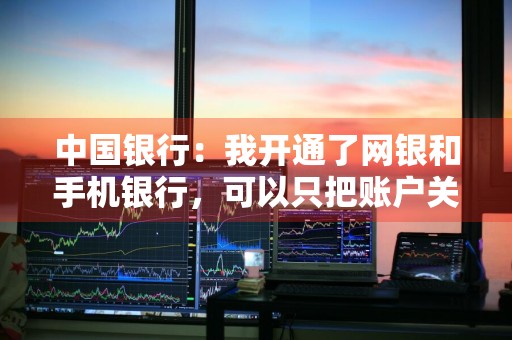 中国银行：我开通了网银和手机银行，可以只把账户关联入手机银行而不关联入网上银行吗