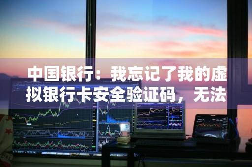 中国银行：我忘记了我的虚拟银行卡安全验证码，无法进行交易，请问如何找回 