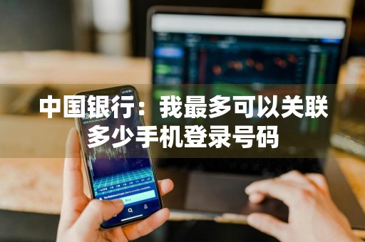 中国银行：我最多可以关联多少手机登录号码