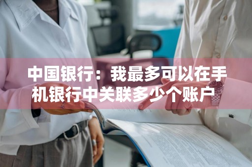 中国银行：我最多可以在手机银行中关联多少个账户 中国银行手机银行可以关联几个卡