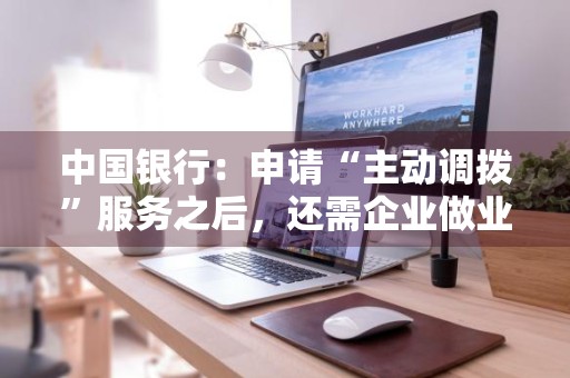 中国银行：申请“主动调拨”服务之后，还需企业做业务操作吗 中国银行调动程序
