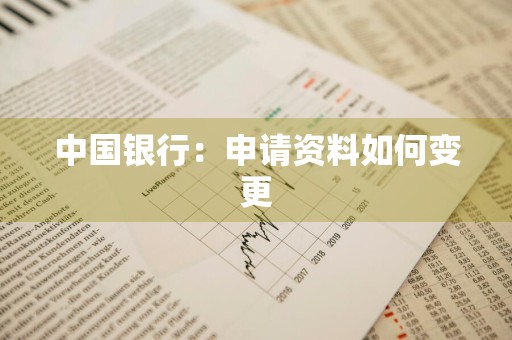 中国银行：申请资料如何变更