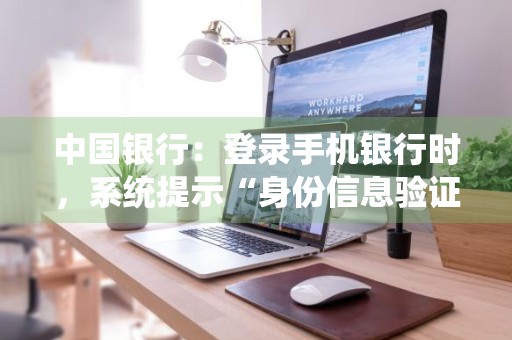 中国银行：登录手机银行时，系统提示“身份信息验证错误”，是怎么回事