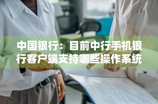 中国银行：目前中行手机银行客户端支持哪些操作系统 中国银行手机银行都有哪些功能