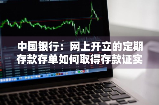 中国银行：网上开立的定期存款存单如何取得存款证实书