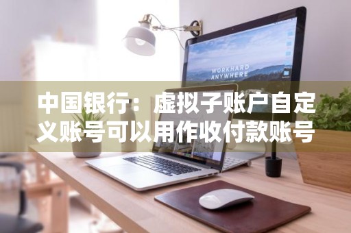 中国银行：虚拟子账户自定义账号可以用作收付款账号吗